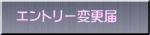 エントリー変更届